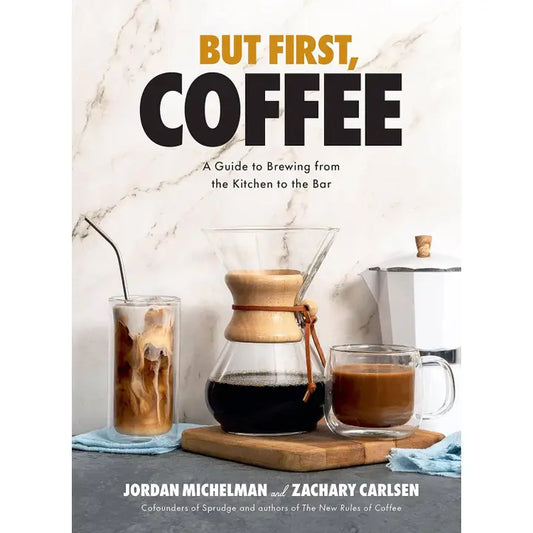 But First, Coffee: A Guide To Brewing from Kitchen To Bar- Jordan Michelman and Zachary Carlsen - Book (Copy)